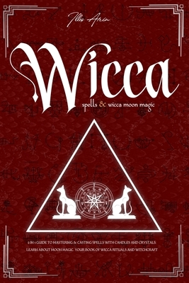 Wicca Spells & Wicca Moon Magic: 2 IN 1 Guide to mastering & casting spells with candles and crystals. Learn about moon magic. Your book of Wicca ritu by Illes Arin