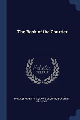 The Book of the Courtier by Leonard Eckstein Opdycke, Baldassarre Castiglione