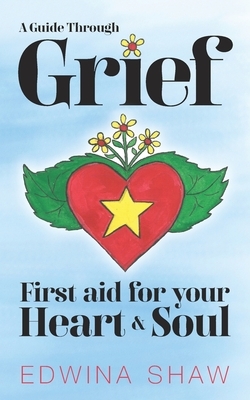 A Guide Through Grief: First Aid for Your Heart and Soul -Practical tools, creative activities and yoga exercises to help you cope with the l by Edwina Shaw