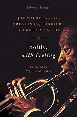 Softly, with Feeling: Joe Wilder and the Breaking of Barriers in American Music by Edward Berger