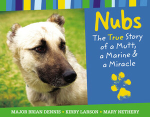 Nubs: The True Story of a Mutt, a Marine & a Miracle by Mary Nethery, Kirby Larson, Brian Dennis