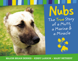 Nubs: The True Story of a Mutt, a Marine & a Miracle by Brian Dennis, Mary Nethery, Kirby Larson