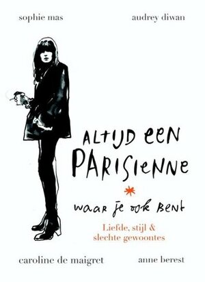 Altijd een Parisienne waar je ook bent: Liefde, stijl & slechte gewoonts by Caroline de Maigret, Anne Berest, Sophie Mas, Adurey Diwan