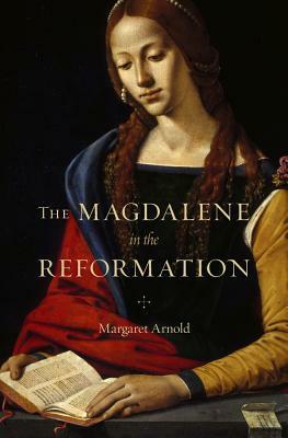 The Magdalene in the Reformation by Margaret Arnold