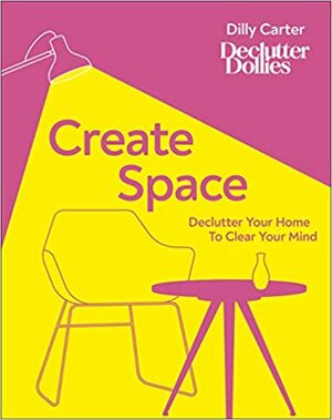 Create Space: Declutter your home to clear your mind by Dilly Carter