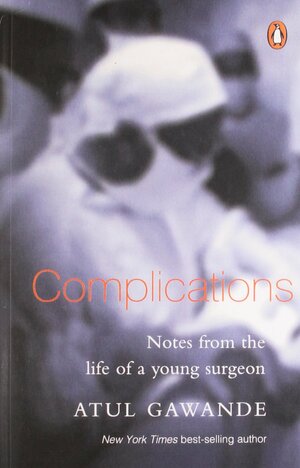 Complications: Notes from the Life of a Young Surgeon by Atul Gawande