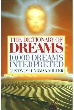 The Dictionary Of Dreams - 10,000 Dreams Interpreted - A Comprehensive And Thorough Study Of Dreams by Gustavus Hindman Miller