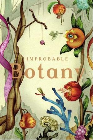 Improbable Botany by James Kennedy, Tricia Sullivan, Ken MacLead, Justina Robson, Stephen Palmer, Adam Roberts, Rachel Armstrong, Lisa Tuttle, Eric Brown, Simon Morden, Cherish Baldry, Jonathan Burton, Gary Dalkin