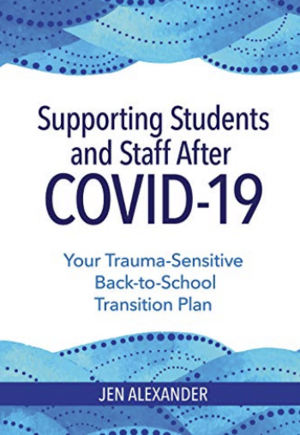 Supporting Students and Staff after COVID-19: Your Trauma-Sensitive Back-to-School Transition Plan by Jen Alexander