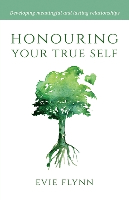 Honouring Your True Self: Developing meaningful and lasting relationships by Evie Flynn