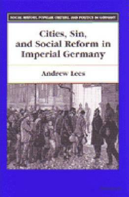 Cities, Sin, and Social Reform in Imperial Germany by Andrew Lees