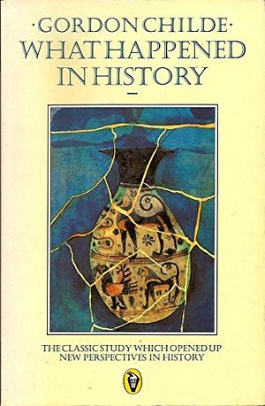 What Happened in History: The Classic Study Which Opened Up New Perspectives in History by V. Gordon Childe, V. Gordon Childe, Grahame Clark