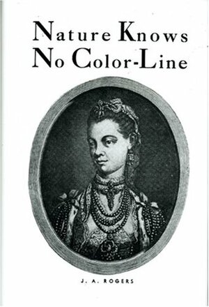 Nature Knows No Color-Line: Research Into the Negro Ancestry in the White Race by J.A. Rogers