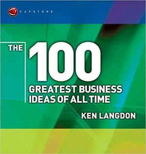 The 100 Greatest Business Ideas of All Time by Ken Langdon