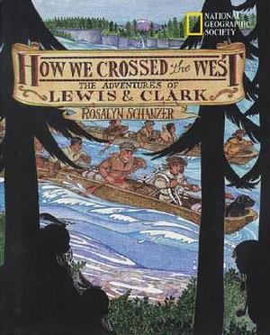 How We Crossed The West: The Adventures Of Lewis And Clark by Rosalyn Schanzer, Rosalyn Schanzer