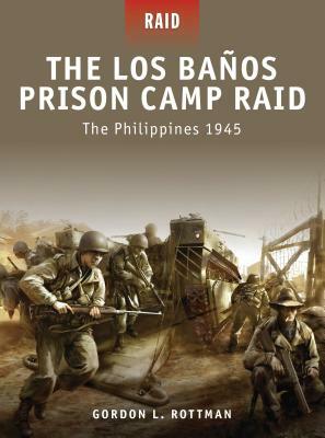 The Los Banos Prison Camp Raid: The Philippines 1945 by Gordon L. Rottman