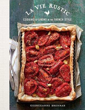 La Vie Rustic: Cooking and Living in the French Style by Georgeanne Brennan