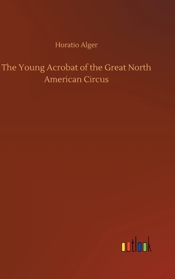The Young Acrobat of the Great North American Circus by Horatio Alger Jr.
