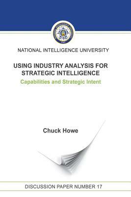 Using Industry Analysis for Strategic Intelligence: Capabilities and Strategic Intent by Chuck Howe