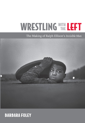 Wrestling with the Left: The Making of Ralph Ellison's Invisible Man by Barbara Foley