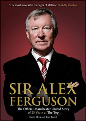 Sir Alex Ferguson: The Official Manchester United Celebration of 25 Years at Old Trafford by Tom Tyrrell, David Meek