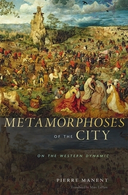 Metamorphoses of the City: On the Western Dynamic by Pierre Manent