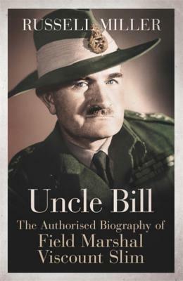 Uncle Bill: The Authorised Biography of Field Marshal Viscount Slim by Russell Miller