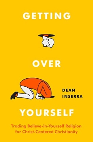 Getting Over Yourself: Trading Believe-In-Yourself Religion for Christ-Centered Christianity by Dean Inserra