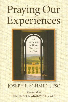 Praying Our Experiences: An Invitation to Open Our Lives to God by Joseph F. Schmidt