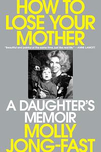 How to Lose Your Mother: A Daughter's Memoir  by Molly Jong-Fast