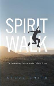 Spirit Walk: The Extraordinary Power of Acts for Ordinary People by Steve Smith