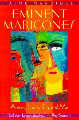 Eminent Maricones: Arenas, Lorca, Puig, and Me by Jaime Manrique