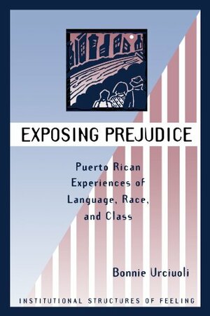 Exposing Prejudice: Puerto Rican Experiences Of Language, Race, And Class by Bonnie Urciuoli