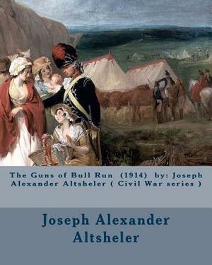 The Guns of Bull Run (1914) by: Joseph Alexander Altsheler ( Civil War series ) by Joseph Alexander Altsheler