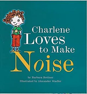 Charlene Loves to Make Noise by Alexander Stadler, Barbara Bottner
