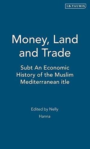 Money, Land and Trade: An Economic History of the Muslim Mediterranean by نللي حنا, Nelly Hanna