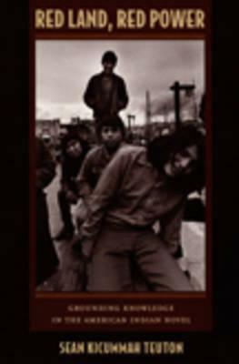Red Land, Red Power: Grounding Knowledge in the American Indian Novel by Sean Teuton