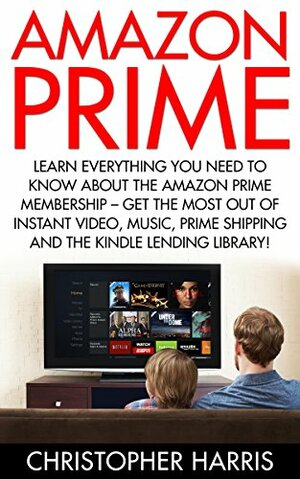 Amazon Prime: Learn Everything You Need To Know About The Amazon Prime Membership - Get The Most Out Of Instant Video, Music, Prime Shipping And The Kindle ... Prime Books, Amazon Prime Membership) by Christopher Harris