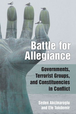 Battle for Allegiance: Governments, Terrorist Groups, and Constituencies in Conflict by Efe Tokdemir, Seden Akcinaroglu