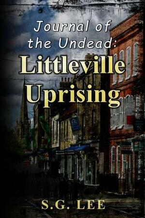 Journal of the Undead: Littleville Uprising by S.G. Lee