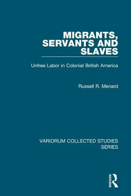 Migrants, Servants and Slaves: Unfree Labor in Colonial British America by Russell R. Menard