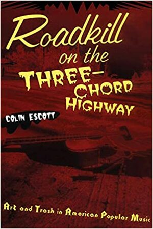 Roadkill on the Three-Chord Highway: Art and Trash in American Popular Music by Colin Escott