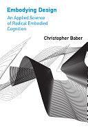 Embodying Design: An Applied Science of Radical Embodied Cognition by Christopher Baber