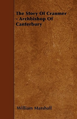 The Story Of Cranmer - Archbishop Of Canterbury by William Marshall