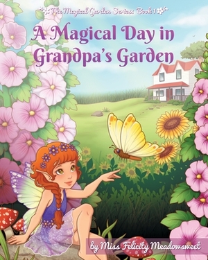 A Magical Day in Grandpa's Garden by Felicity Meadowsweet