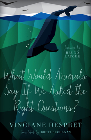 What Would Animals Say If We Asked the Right Questions? by Vinciane Despret, Brett Buchanan