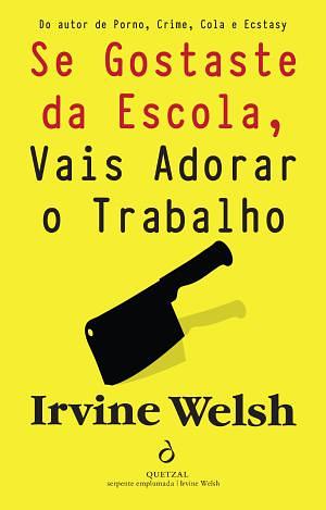 Se Gostaste da Escola, Vais Adorar o Trabalho by Irvine Welsh