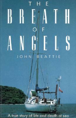 The Breath of Angels: A True Story of Life and Death at Sea by John Beattie