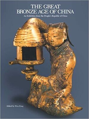 The Great Bronze Age of China: An Exhibition from The People's Republic of China by Maxwell K. Hearn, Wen C. Fong, Robert W. Bagley, Jenny F. So