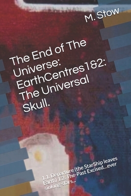 EarthCentre: The End of The Universe: 1.1. Departure (the StarShip leaves Earth) 1.2. The-Past Excised...ever sinking-stars... by M. Stow